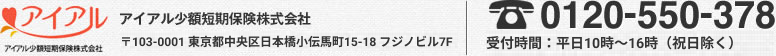 アイアル少額短期保険株式会社　〒103-0001東京都中央区日本橋小伝馬町15-18 フジノビル7F　Tel.0120-550-378　受付時間：平日10時～16時（祝日除く）