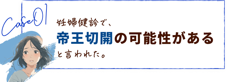 妊婦健診で、帝王切開の可能性があると言われた。