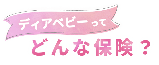 ディアベビーってどんな保険？