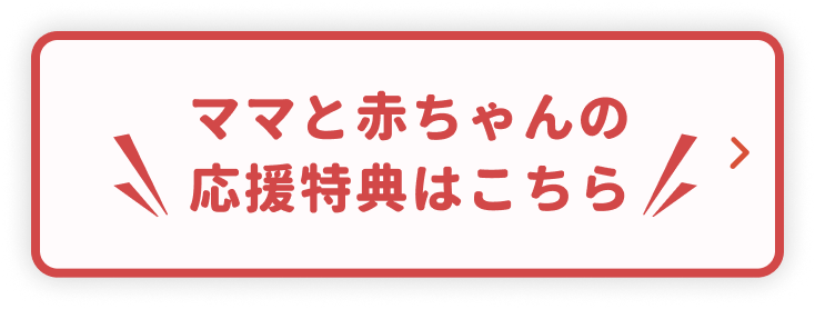 ママと赤ちゃんの応援特典はこちら