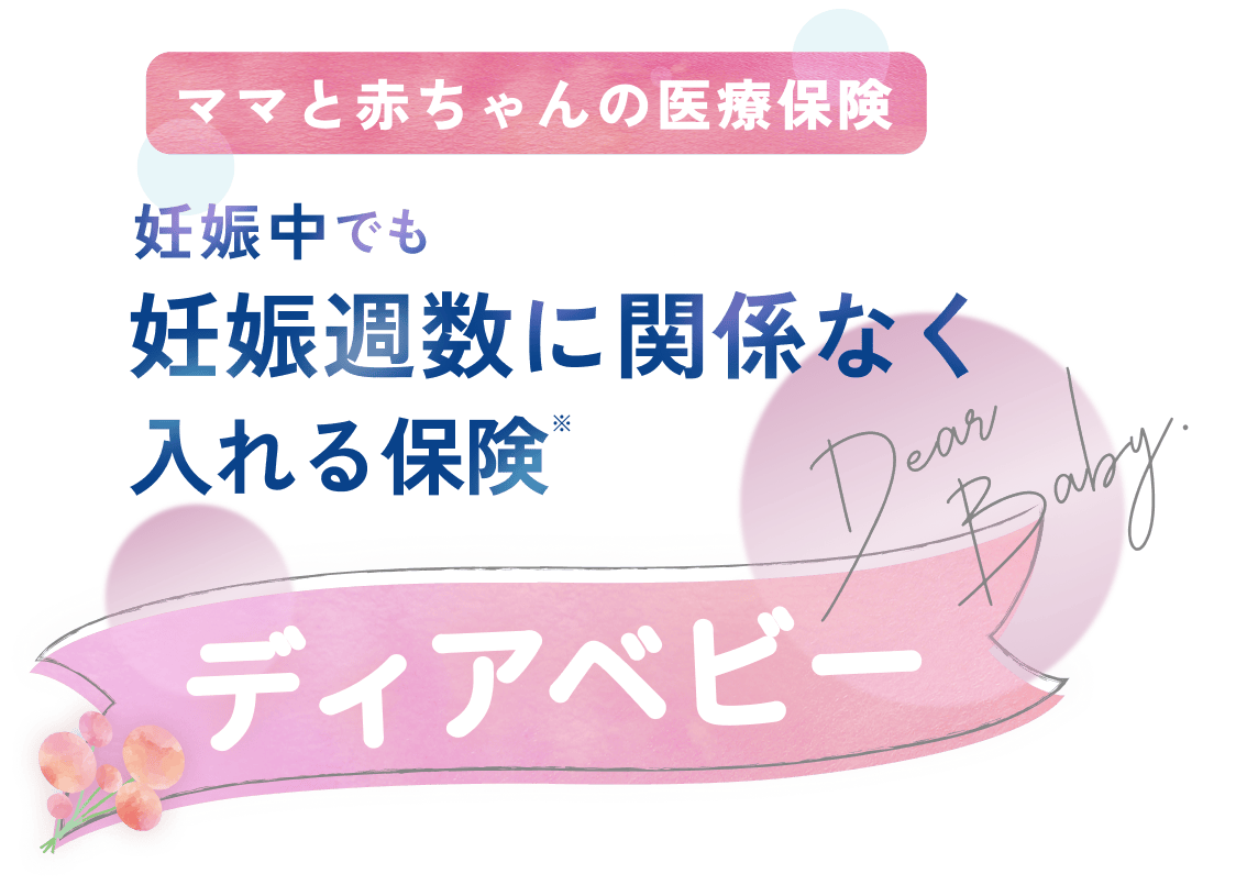 ママと赤ちゃんの医療保険 妊娠中でも妊娠週数に関係なく入れる保険 ディアベビー